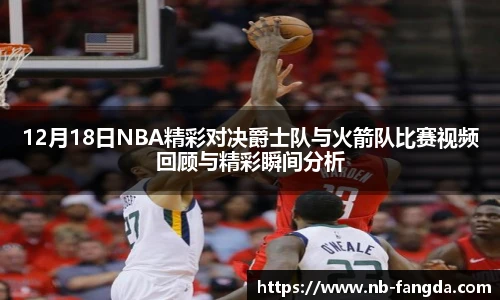 12月18日NBA精彩对决爵士队与火箭队比赛视频回顾与精彩瞬间分析