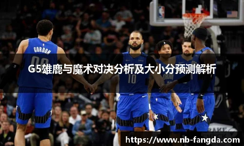 G5雄鹿与魔术对决分析及大小分预测解析