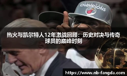 热火与凯尔特人12年激战回顾：历史对决与传奇球员的巅峰时刻